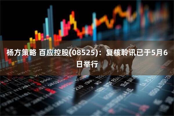 杨方策略 百应控股(08525)：复核聆讯已于5月6日举行