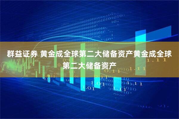 群益证券 黄金成全球第二大储备资产黄金成全球第二大储备资产