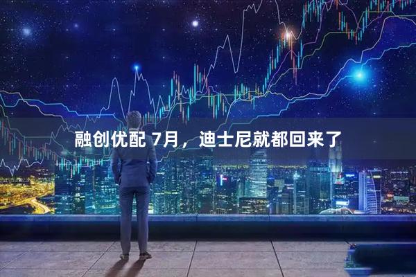 融创优配 7月，迪士尼就都回来了
