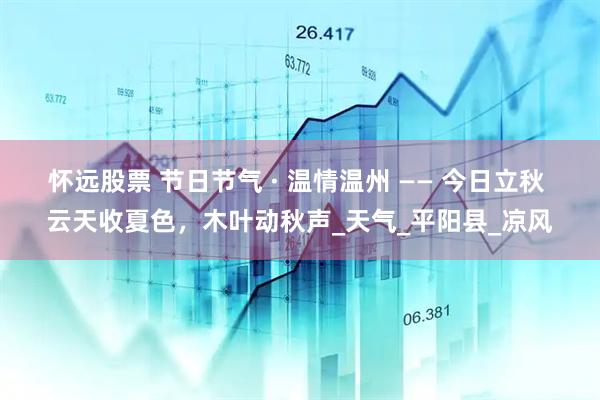 怀远股票 节日节气 · 温情温州 —— 今日立秋 云天收夏色，木叶动秋声_天气_平阳县_凉风