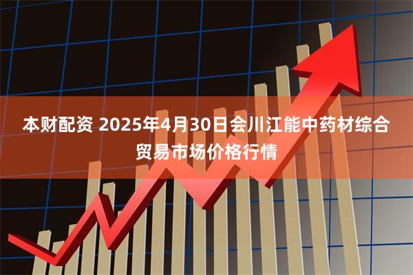本财配资 2025年4月30日会川江能中药材综合贸易市场价格行情