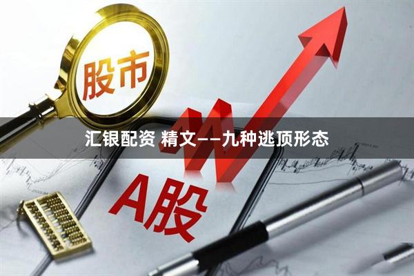 汇银配资 精文——九种逃顶形态